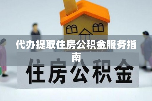 临城代办提取住房公积金服务指南