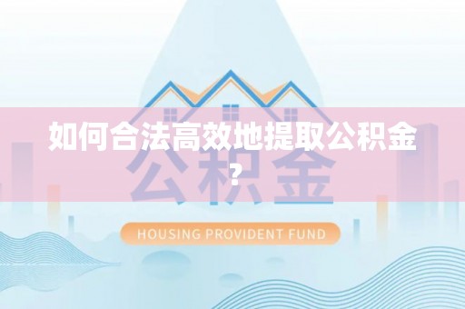 临城如何合法高效地提取公积金？