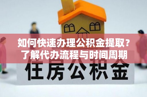 临城如何快速办理公积金提取？了解代办流程与时间周期