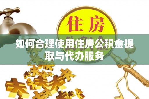 临城如何合理使用住房公积金提取与代办服务