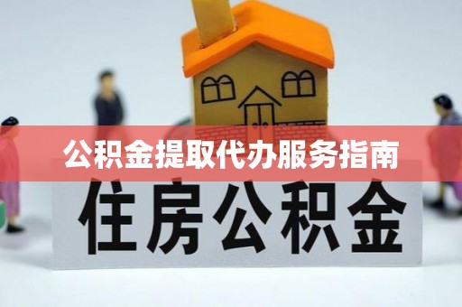 临城公积金提取代办服务指南