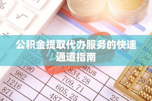 临城公积金提取代办服务的快速通道指南