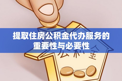 临城提取住房公积金代办服务的重要性与必要性