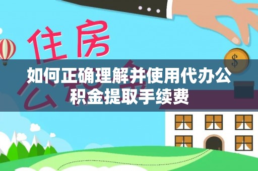 临城如何正确理解并使用代办公积金提取手续费