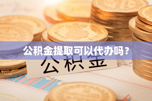 临城公积金提取可以代办吗？