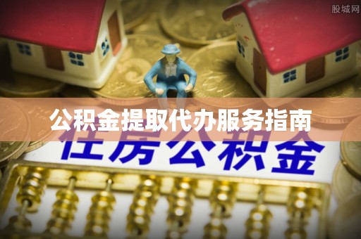 临城公积金提取代办服务指南