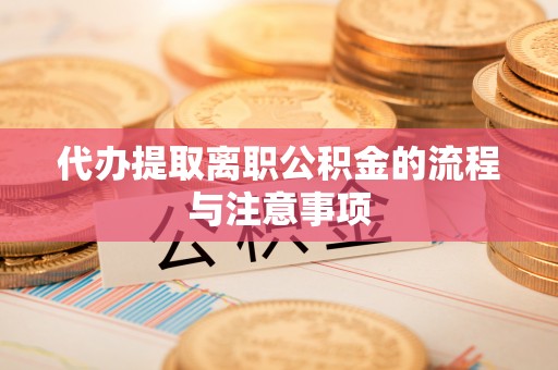 临城代办提取离职公积金的流程与注意事项