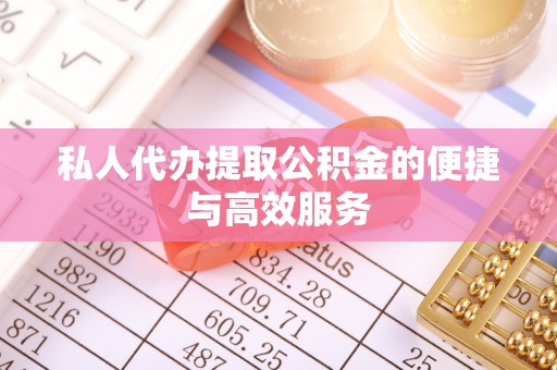 临城私人代办提取公积金的便捷与高效服务