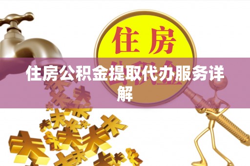 临城住房公积金提取代办服务详解