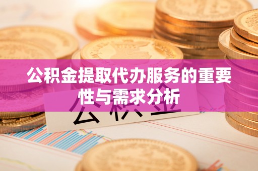 临城公积金提取代办服务的重要性与需求分析