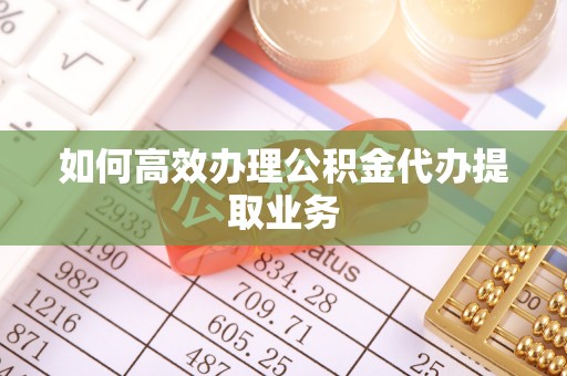 临城如何高效办理公积金代办提取业务