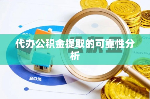 临城代办公积金提取的可靠性分析