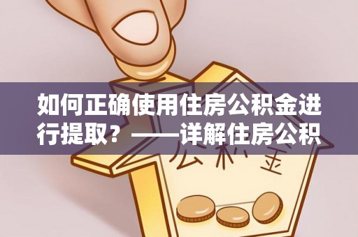 临城如何正确使用住房公积金进行提取？——详解住房公积金代办提取流程与注意事项