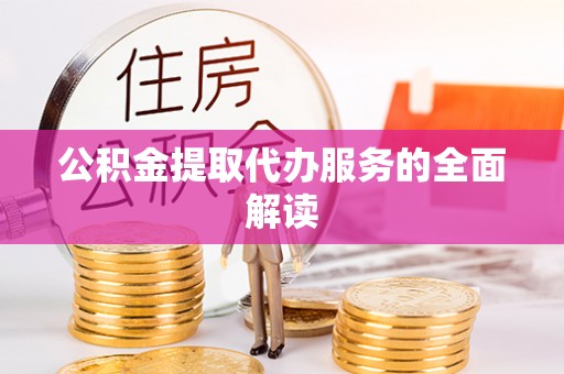 临城公积金提取代办服务的全面解读