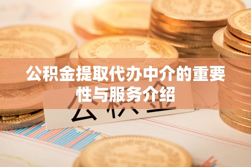 临城公积金提取代办中介的重要性与服务介绍