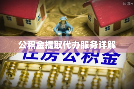 临城公积金提取代办服务详解