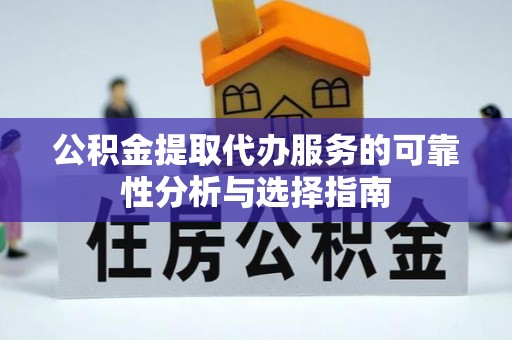 临城公积金提取代办服务的可靠性分析与选择指南