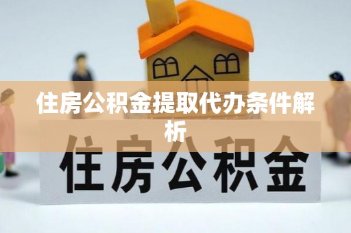 临城住房公积金提取代办条件解析