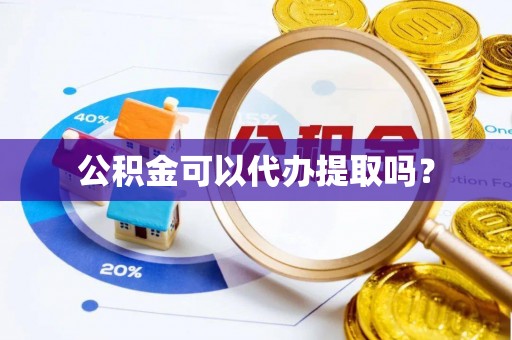 临城公积金可以代办提取吗？