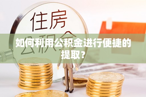 临城如何利用公积金进行便捷的提取？