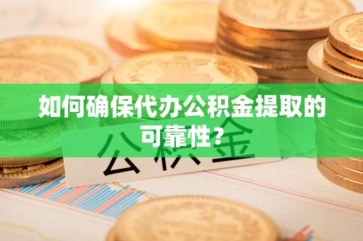 临城如何确保代办公积金提取的可靠性？
