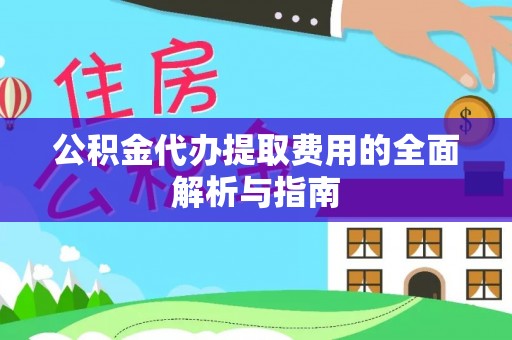 临城公积金代办提取费用的全面解析与指南
