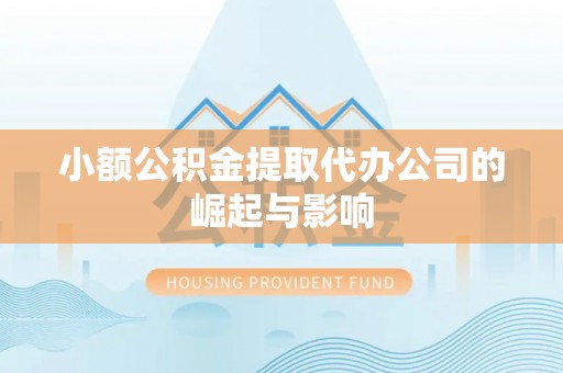 临城小额公积金提取代办公司的崛起与影响