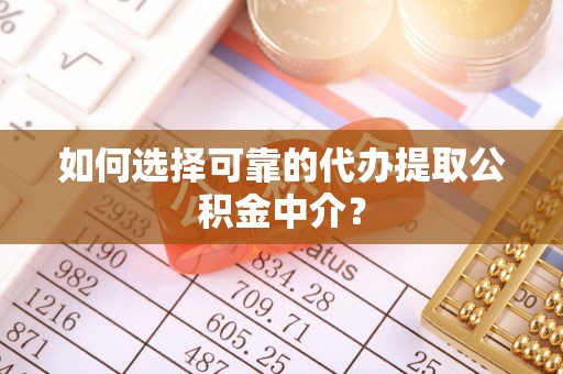 临城如何选择可靠的代办提取公积金中介？
