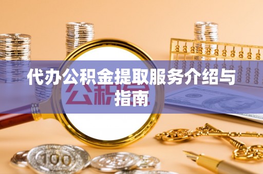 临城代办公积金提取服务介绍与指南