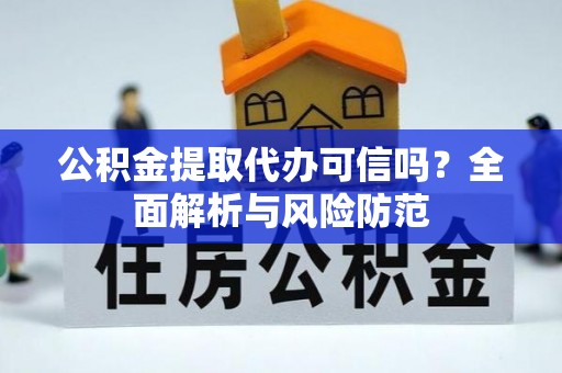 临城公积金提取代办可信吗？全面解析与风险防范