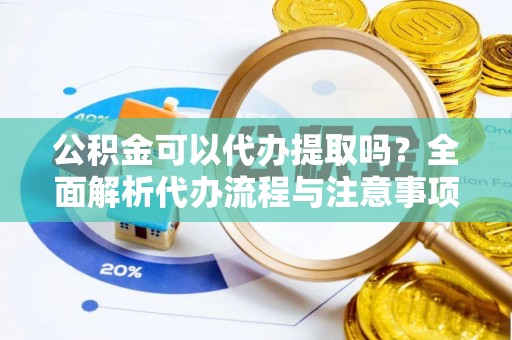 临城公积金可以代办提取吗？全面解析代办流程与注意事项