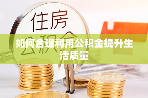 临城如何合理利用公积金提升生活质量